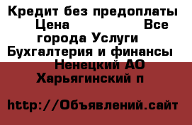 Кредит без предоплаты.  › Цена ­ 1 500 000 - Все города Услуги » Бухгалтерия и финансы   . Ненецкий АО,Харьягинский п.